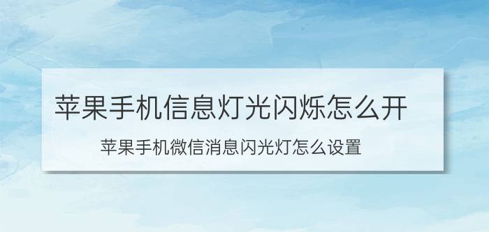 苹果手机信息灯光闪烁怎么开 苹果手机微信消息闪光灯怎么设置？